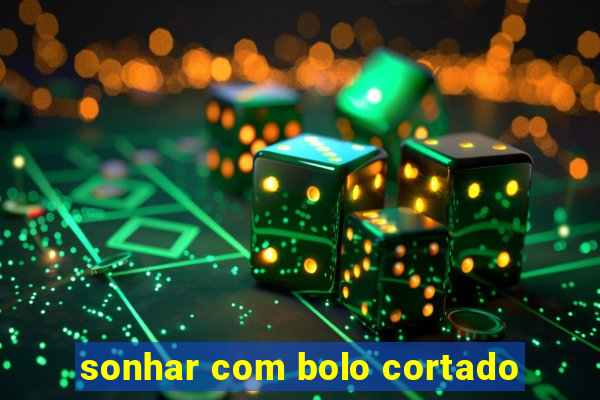 sonhar com bolo cortado